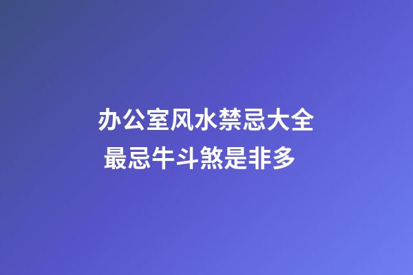 办公室风水禁忌大全 最忌牛斗煞是非多